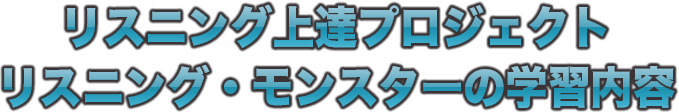 リスニング上達プロジェクト リスニング・モンスターの学習内容